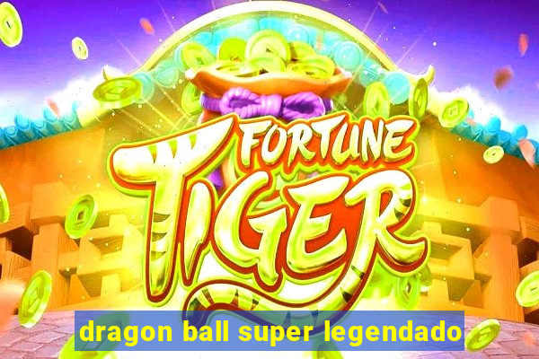 dragon ball super legendado